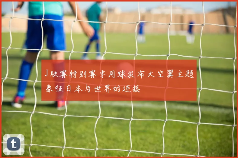 J联赛特别赛季用球发布大空翼主题象征日本与世界的连接