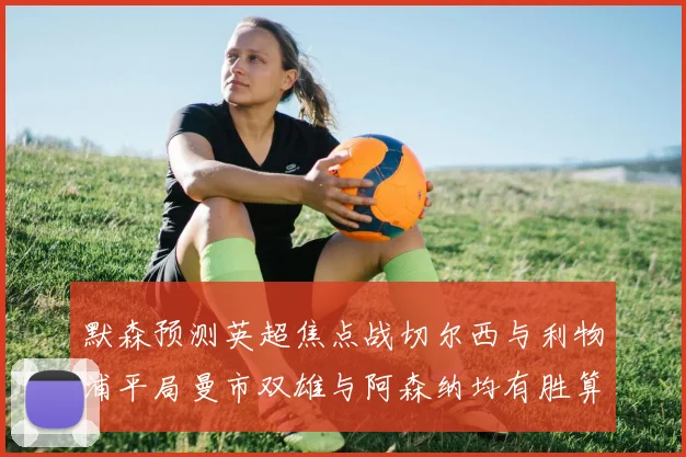 默森预测英超焦点战切尔西与利物浦平局曼市双雄与阿森纳均有胜算