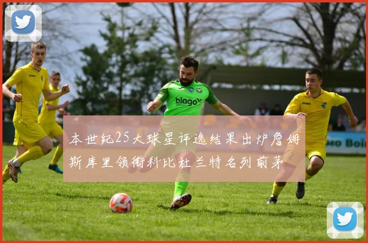 本世纪25大球星评选结果出炉詹姆斯库里领衔科比杜兰特名列前茅