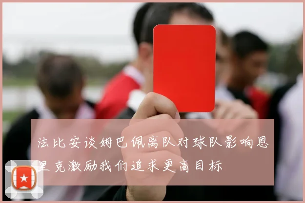 法比安谈姆巴佩离队对球队影响恩里克激励我们追求更高目标