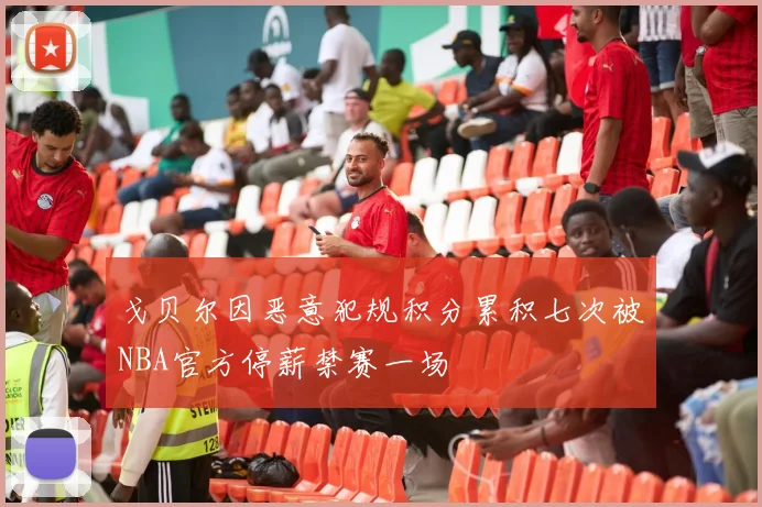 戈贝尔因恶意犯规积分累积七次被NBA官方停薪禁赛一场