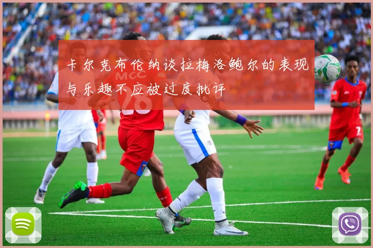 卡尔克布伦纳谈拉梅洛鲍尔的表现与乐趣不应被过度批评