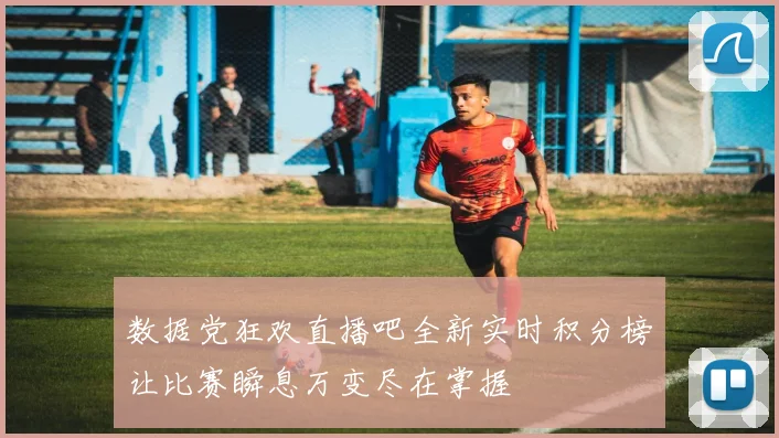 数据党狂欢直播吧全新实时积分榜让比赛瞬息万变尽在掌握